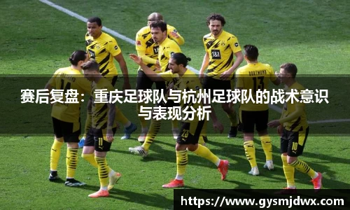 赛后复盘：重庆足球队与杭州足球队的战术意识与表现分析
