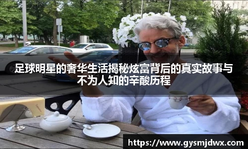 足球明星的奢华生活揭秘炫富背后的真实故事与不为人知的辛酸历程