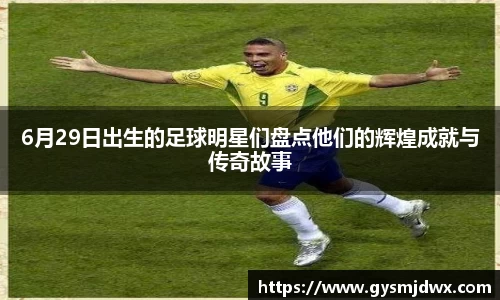 6月29日出生的足球明星们盘点他们的辉煌成就与传奇故事